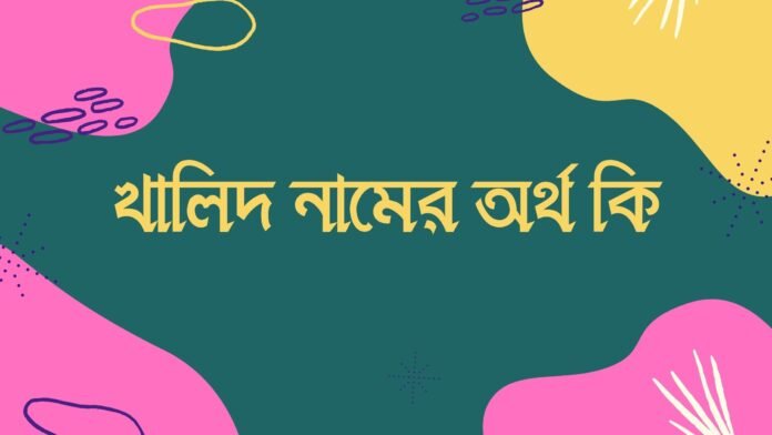 খালিদ নামের অর্থ কি খালিদ নামের অর্থ কি