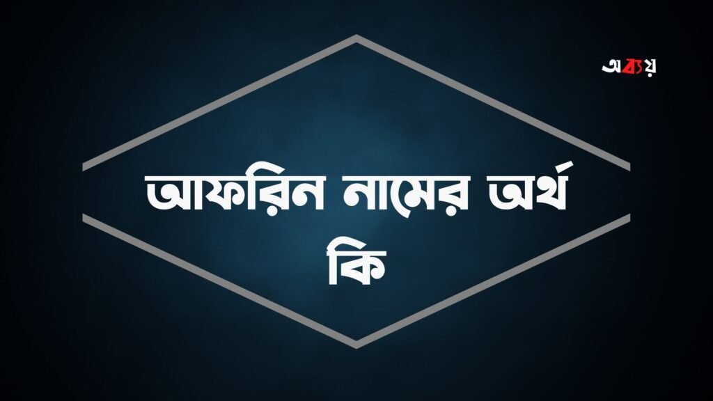 আফরিন নামের অর্থ কি - যে বিশেষত্ব আছে এ নামে আফরিন নামের অর্থ কি