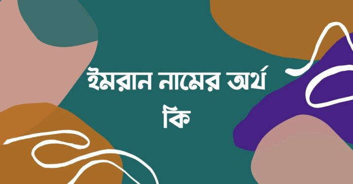 ইমরান নামের অর্থ কি (আরবি ও ইসলামিক অর্থসহ) ইমরান নামের অর্থ কি (আরবি ও ইসলামিক অর্থসহ)