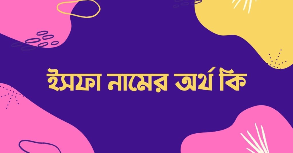 ইসফা নামের অর্থ কি - নামটি রাখলে আপনার সাথে কি হবে দেখুন ইসফা নামের অর্থ