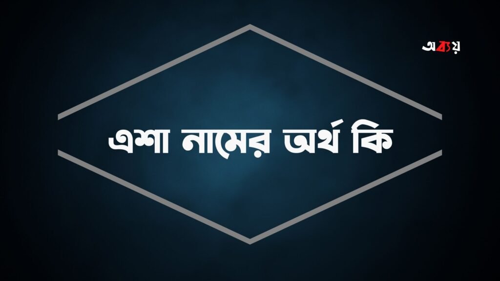 এশা নামের অর্থ কি - Esha namer ortho ki এশা নামের অর্থ কি - এশা নামের আরবি অর্থ কি
