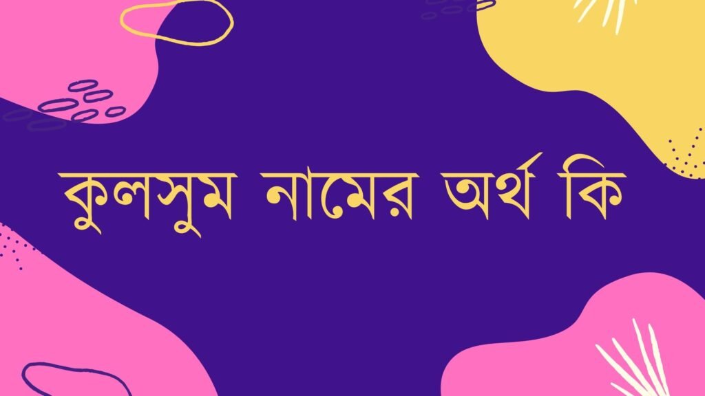 কুলসুম নামের অর্থ কি (ইসলামিক ও আরবি অর্থ সহ) কুলসুম নামের অর্থ কি
