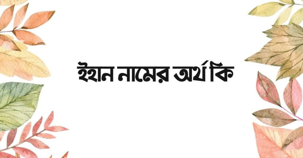 ইহান নামের অর্থ কি - ইসলামিক অর্থ জানুন ইহান নামের অর্থ কি - ইসলামিক অর্থ জানুন