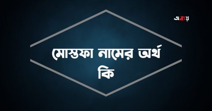 মোস্তফা নামের অর্থ কি - ইসলামিক ও আরবি অর্থ জানা জরুরী মোস্তফা নামের অর্থ কি - ইসলামিক ও আরবি অর্থ জানা জরুরী
