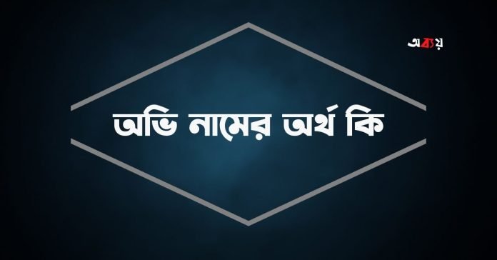 অভি নামের অর্থ কি - ইসলামিক ও আরবি অর্থ জানুন অভি নামের অর্থ কি