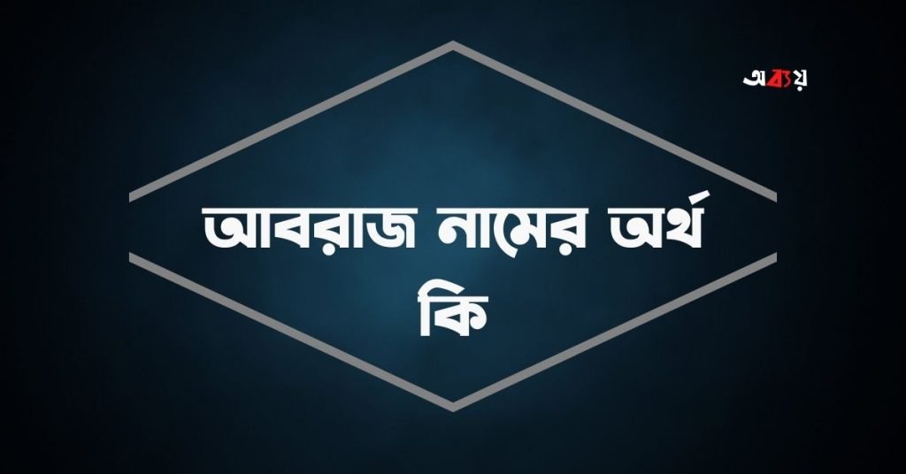 আবরাজ নামের অর্থ কি | নামটির সম্পর্কে যে কথা কেউ বলবেনা আবরাজ নামের অর্থ কি