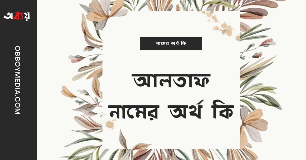 আলতাফ নামের অর্থ কি | নামটির সম্পর্কে যে কথা কেউ বলবেনা আলতাফ নামের অর্থ কি