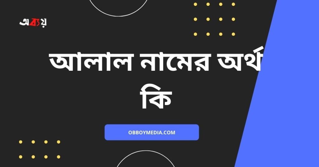 আলাল নামের অর্থ কি | নামটির সম্পর্কে যে কথা কেউ বলবেনা আলাল নামের অর্থ কি