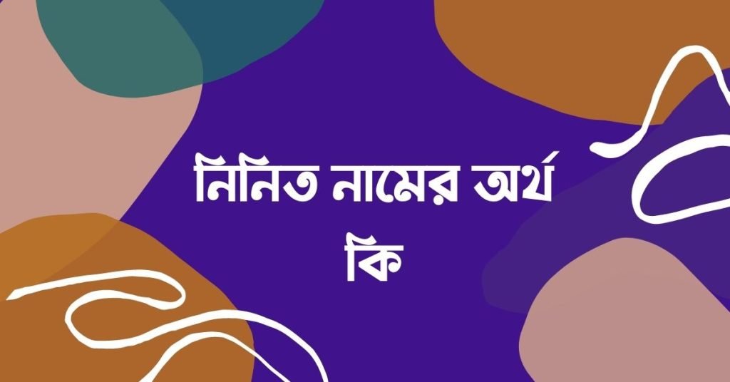 নিনিত নামের অর্থ কি | কেনো রাখবেন, কেনো রাখবেননা নিনিত নামের অর্থ কি