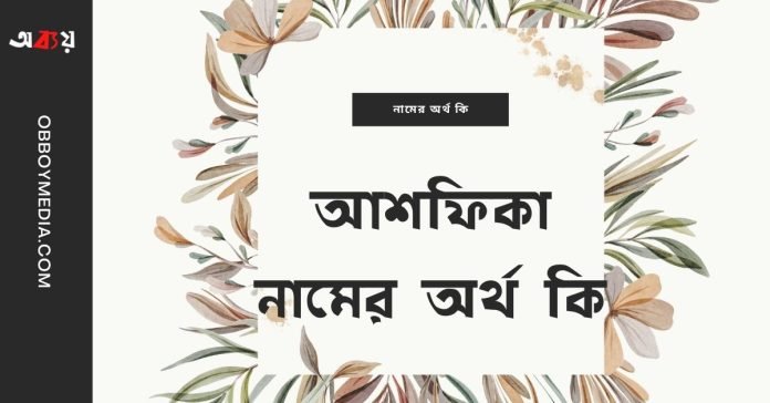 আশফিকা নামের অর্থ কি - ইসলামিক ও আরবি অর্থ জানুন