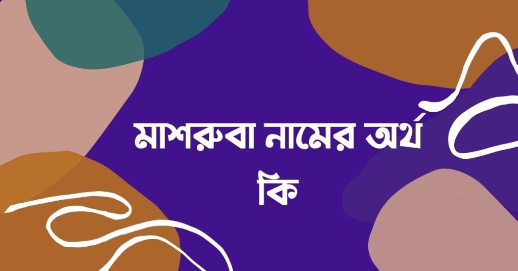 মাশরুবা নামের অর্থ কি (নামটি যে কারনে রাখবেন) মাশরুবা নামের অর্থ কি