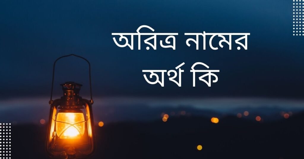 অরিত্র নামের অর্থ কি | যে অর্থটি অন্য কোথাও নেই (নামটি রাখার আগে দেখুন) অরিত্র নামের অর্থ