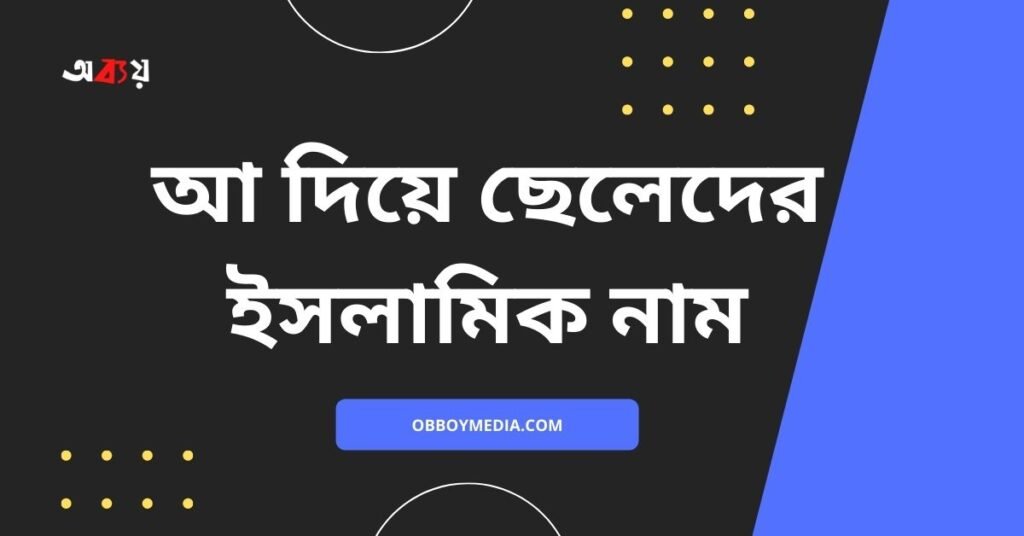আ দিয়ে ছেলেদের ইসলামিক নাম অর্থসহ | এই নামগুলো রাখলে পাড়া প্রতিবেশীরা পাগল হয়ে যাবে আ দিয়ে ছেলেদের ইসলামিক নাম - A diye meyeder islamic name