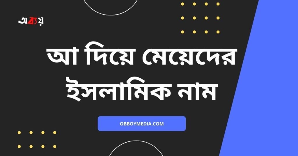 আ দিয়ে মেয়েদের ইসলামিক নাম (বাংলা আরবি অর্থসহ) | এই নামগুলো রাখলে পাড়া প্রতিবেশীরা পাগল হয়ে যাবে আ দিয়ে মেয়েদের ইসলামিক নাম -(A diye meyeder islamic name)