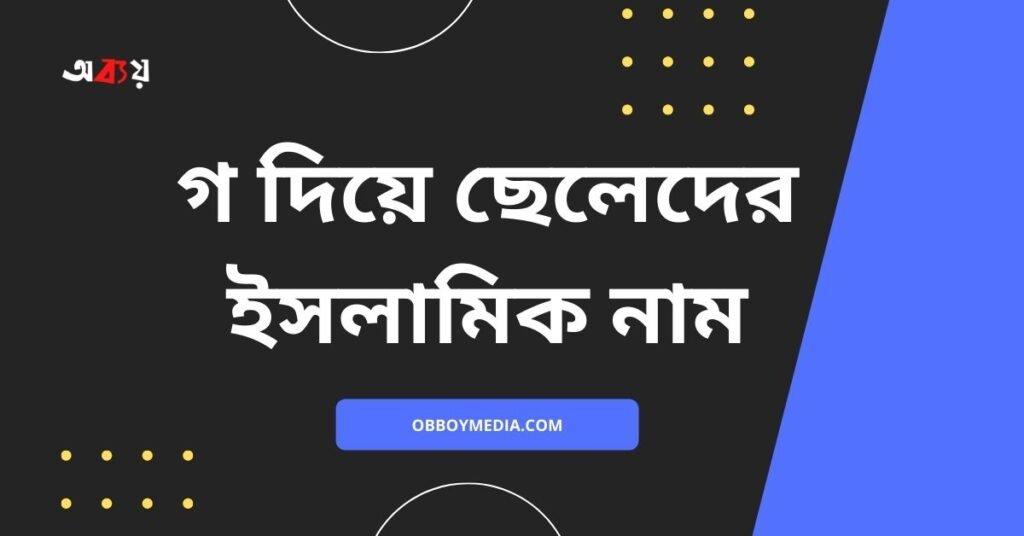 গ দিয়ে ছেলেদের ইসলামিক নাম | এই নামগুলো রাখলে পাড়া প্রতিবেশীরা পাগল হয়ে যাবে গ দিয়ে ছেলেদের ইসলামিক নাম - G diye meyeder islamic name