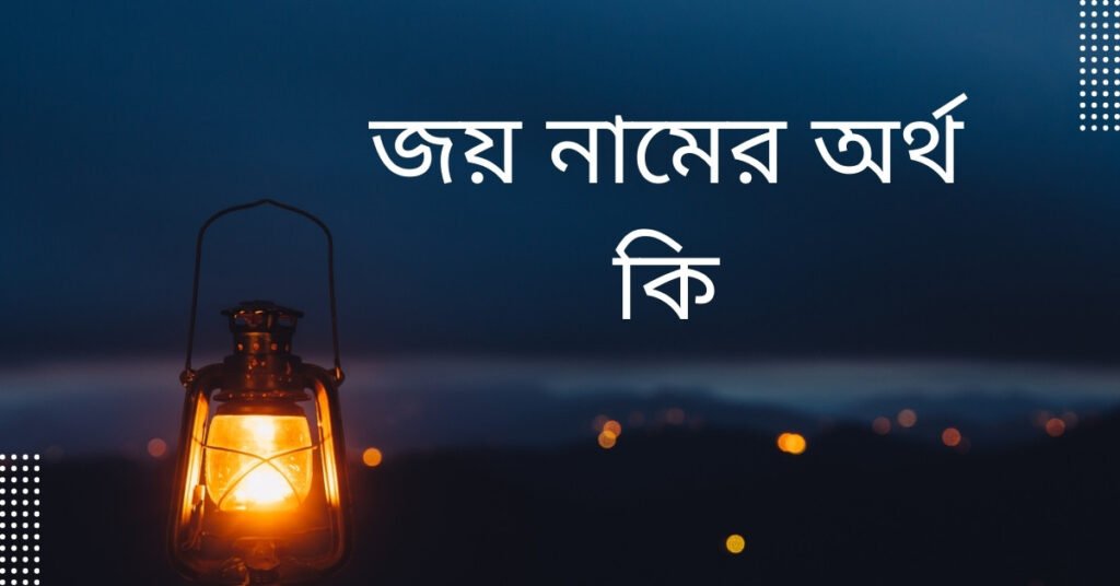 জয় নামের অর্থ কি | যে অর্থটি অন্য কোথাও নেই (নামটি রাখার আগে দেখুন) জয় নামের অর্থ