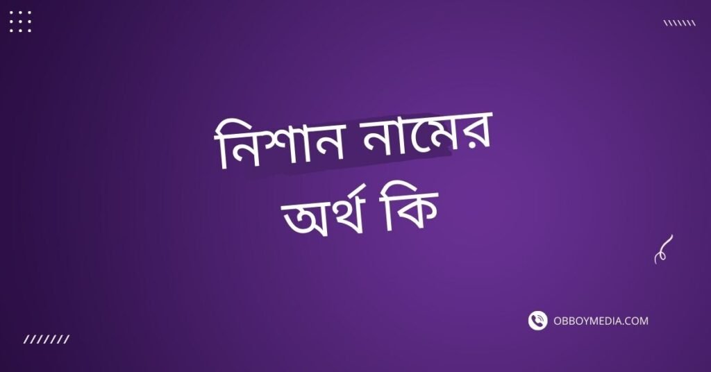 নিশান নামের অর্থ কি | যে অর্থটি অন্য কোথাও নেই (নামটি রাখার আগে দেখুন) নিশান নামের অর্থ