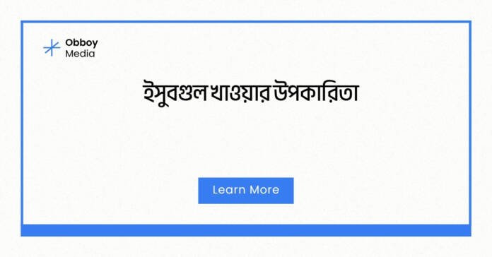ইসুবগুল খাওয়ার উপকারিতা