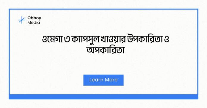 ওমেগা ৩ ক্যাপসুল খাওয়ার উপকারিতা ও অপকারিতা