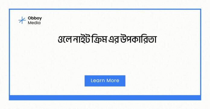 ওলে নাইট ক্রিম এর উপকারিতা ওলে নাইট ক্রিম এর উপকারিতা
