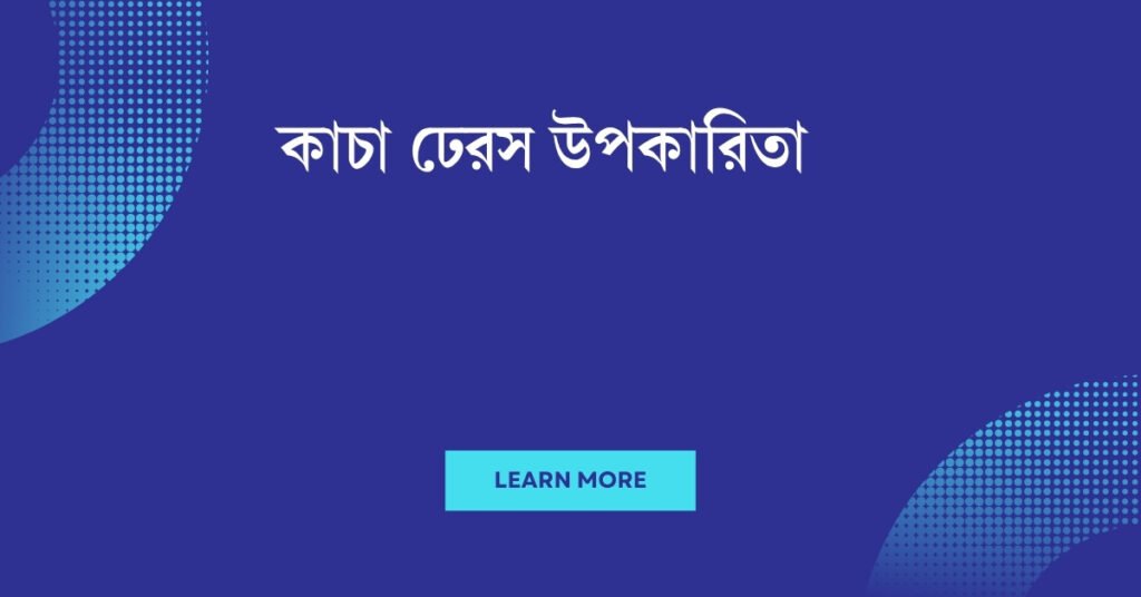 কাচা ঢেরস উপকারিতা