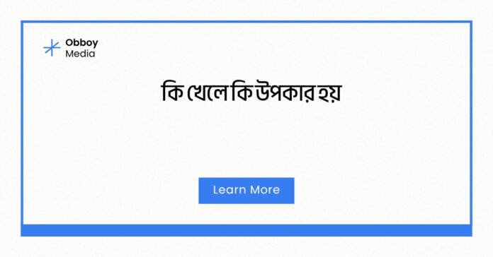 কি খেলে কি উপকার হয়