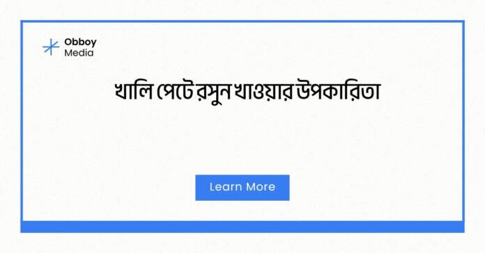 খালি পেটে রসুন খাওয়ার উপকারিতা