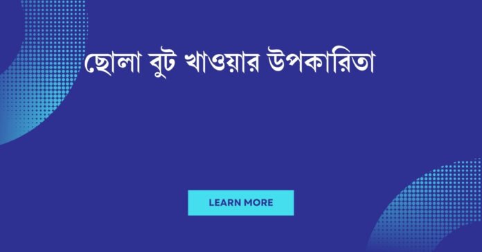 ছোলা বুট খাওয়ার উপকারিতা