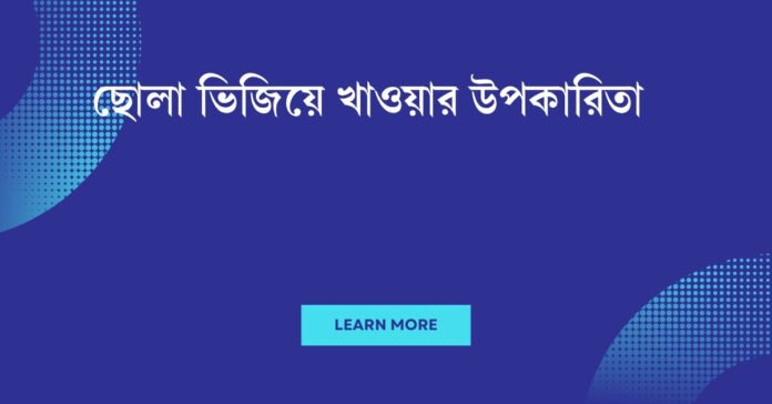 ছোলা ভিজিয়ে খাওয়ার উপকারিতা