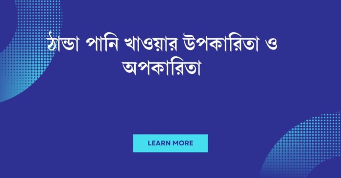 ঠান্ডা পানি খাওয়ার উপকারিতা ও অপকারিতা ঠান্ডা পানি খাওয়ার উপকারিতা ও অপকারিতা