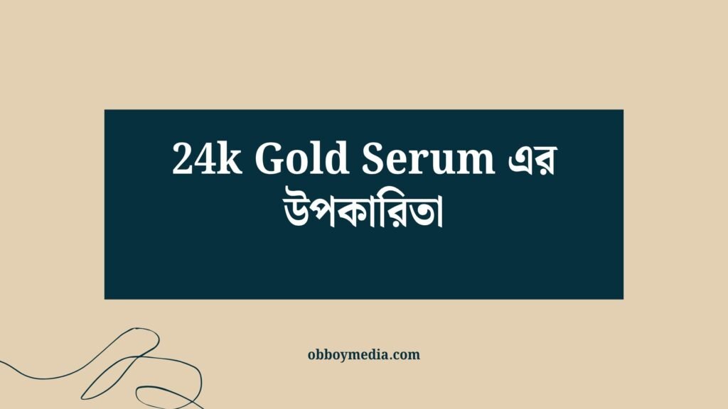 24k Gold Serum এর উপকারিতা: ত্বকের জন্য সোনালি যত্ন 24k Gold Serum এর উপকারিতা