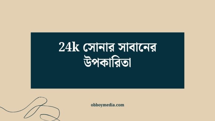 24k সোনার সাবানের উপকারিতা