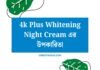 4k Plus Whitening Night Cream এর উপকারিতা: ঘরে বসে পান ফ্যাকাসে ত্বক 4k Plus Whitening Night Cream এর উপকারিতা