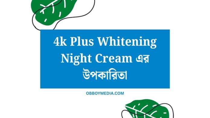 4k Plus Whitening Night Cream এর উপকারিতা 4k Plus Whitening Night Cream এর উপকারিতা