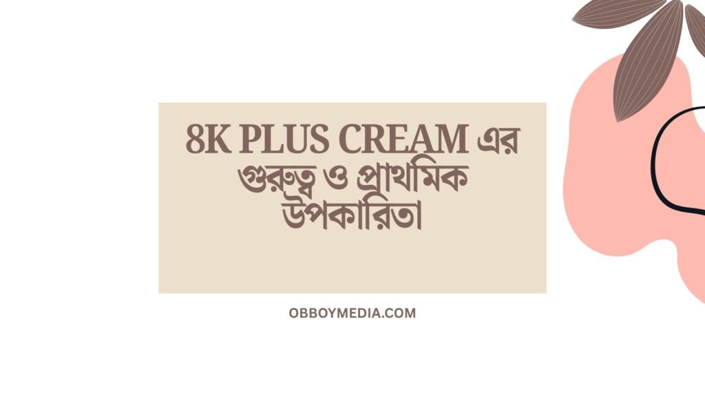 8K Plus Cream এর গুরুত্ব ও প্রাথমিক উপকারিতা 8K Plus Cream এর গুরুত্ব ও প্রাথমিক উপকারিতা