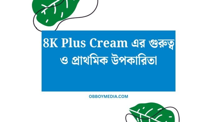 8K Plus Cream এর গুরুত্ব ও প্রাথমিক উপকারিতা 8K Plus Cream এর গুরুত্ব ও প্রাথমিক উপকারিতা