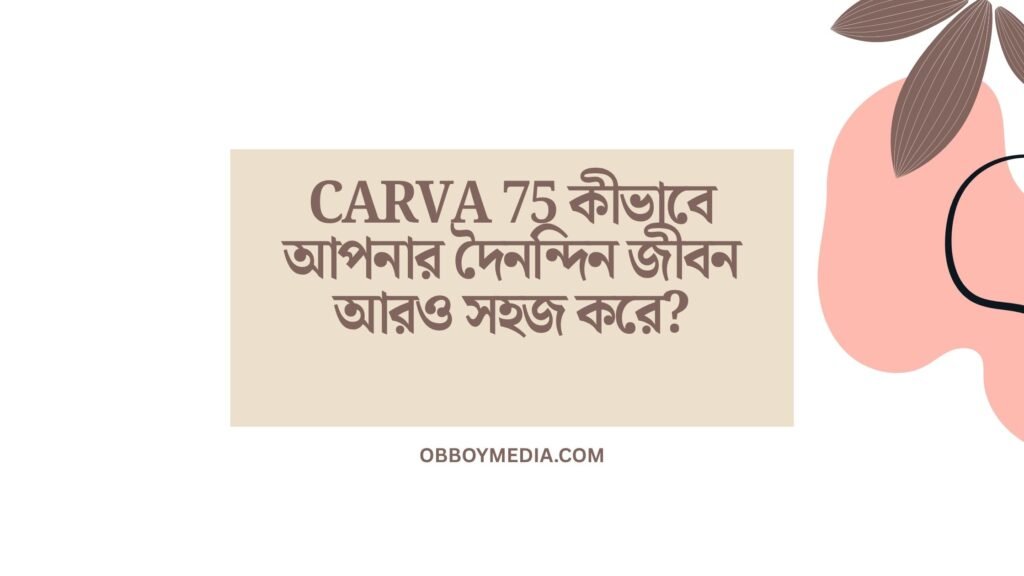 Carva 75 কীভাবে আপনার দৈনন্দিন জীবন আরও সহজ করে? Carva 75 কীভাবে আপনার দৈনন্দিন জীবন আরও সহজ করে