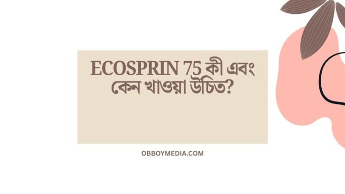 Ecosprin 75 কী এবং কেন খাওয়া উচিত