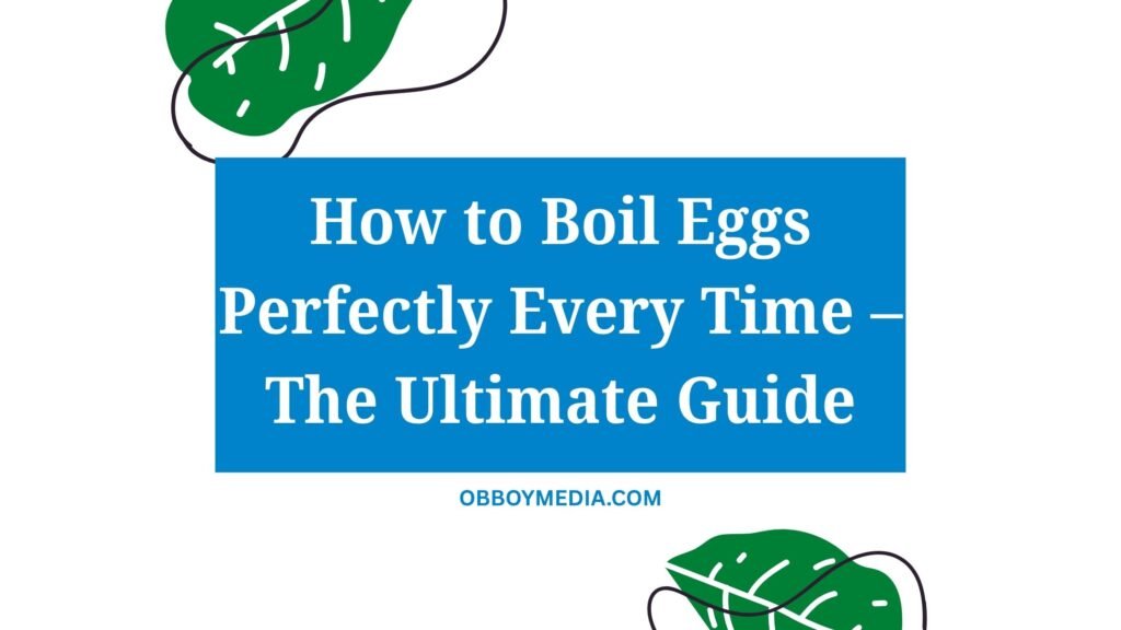 How To Boil Eggs Perfectly Every Time – The Ultimate Guide
