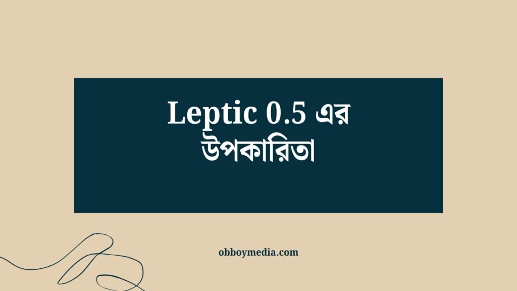 Leptic 0.5 এর উপকারিতা: স্বাস্থ্যসেবায় নতুন আশা Leptic 05 এর উপকারিতা