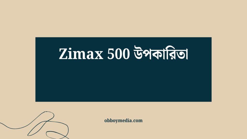 Zimax 500 উপকারিতা: কীভাবে এই অ্যান্টিবায়োটিক ঔষধ আপনার স্বাস্থ্যে সাহায্য করে? Zimax 500 উপকারিতা