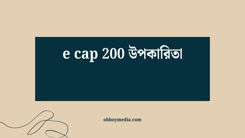 e cap 200 উপকারিতা: স্বাস্থ্যসেবায় নতুন দিগন্ত E Cap 200 উপকারিতা