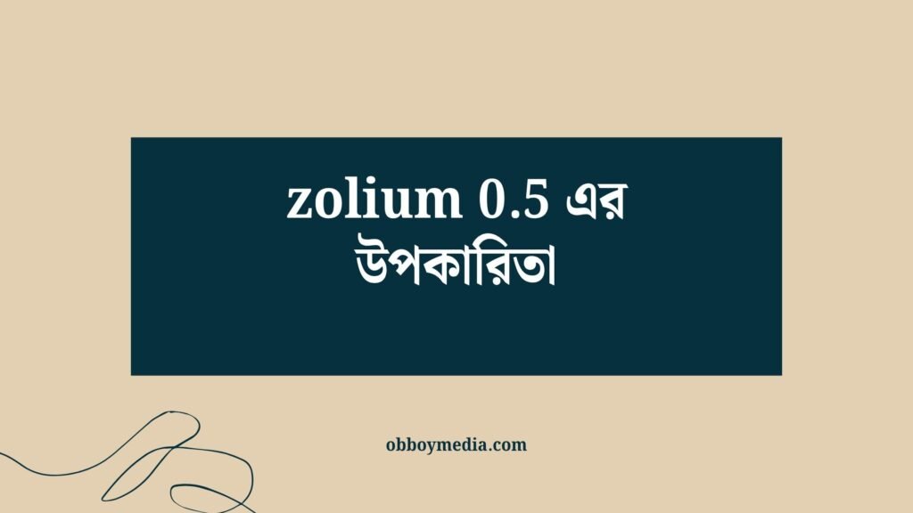 zolium 0.5 এর উপকারিতা: স্বাস্থ্য ও চিকিৎসা দৃষ্টিতে বিস্তারিত আলোচনা Zolium 05 এর উপকারিতা