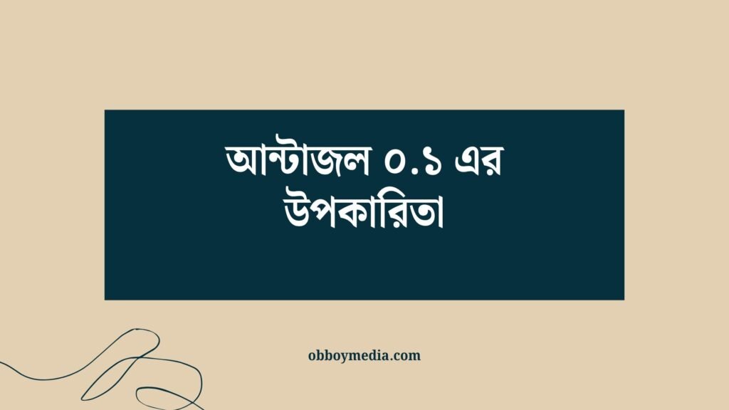 আন্টাজল ০.১ এর উপকারিতা: কীভাবে এটি আপনার স্বাস্থ্য সমস্যা দূর করে? আন্টাজল ০১ এর উপকারিতা