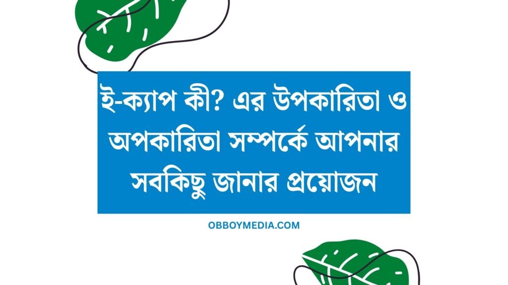 ই ক্যাপ কী_ এর উপকারিতা ও অপকারিতা সম্পর্কে আপনার সবকিছু জানার প্রয়োজন