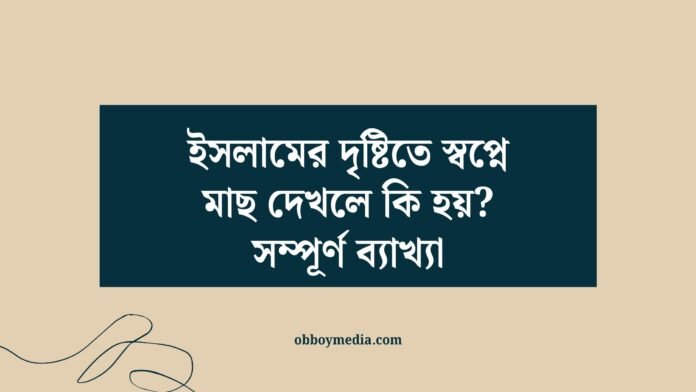 ইসলামের দৃষ্টিতে স্বপ্নে মাছ দেখলে কি হয়_ সম্পূর্ণ ব্যাখ্যা ইসলামের দৃষ্টিতে স্বপ্নে মাছ দেখলে কি হয়_ সম্পূর্ণ ব্যাখ্যা
