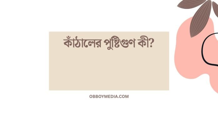 কাঁঠালের পুষ্টিগুণ কী কাঁঠালের পুষ্টিগুণ কী