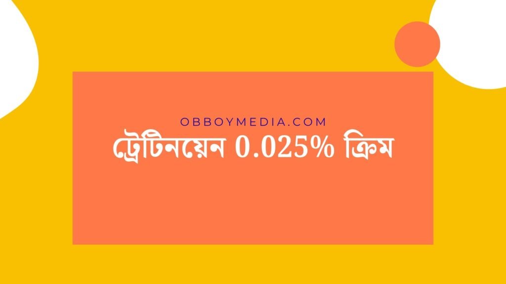 ট্রেটিনয়েন 0.025% ক্রিম: ত্বকের জন্য একটি বিশ্বস্ত সমাধান ট্রেটিনয়েন 0025 ক্রিম