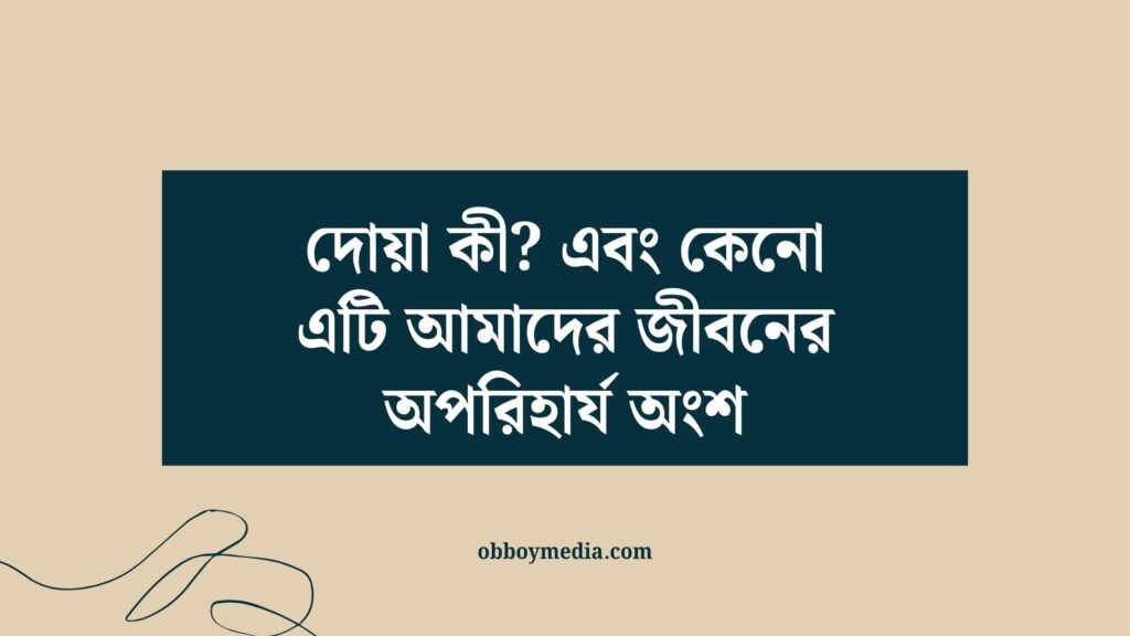 দোয়া কী? এবং কেনো এটি আমাদের জীবনের অপরিহার্য অংশ দোয়া কী_ এবং কেনো এটি আমাদের জীবনের অপরিহার্য অংশ