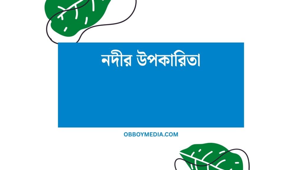 নদীর উপকারিতা: প্রকৃতির এই জীবনরেখা আমাদের জন্য কী দেয়? নদীর উপকারিতা